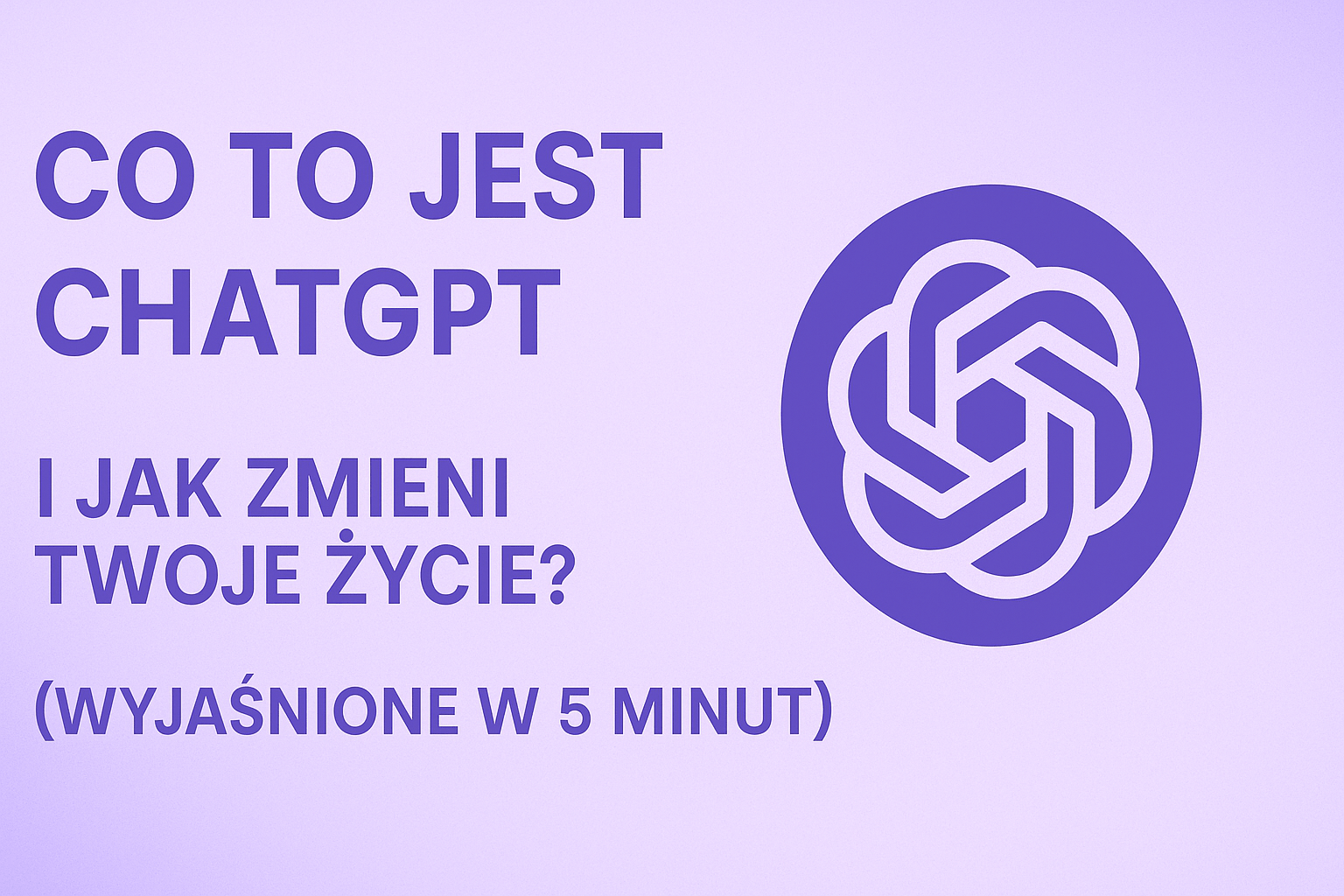 Co to Jest ChatGPT i Jak Zmieni Twoje Życie? (Wyjaśnione w 5 Minut)