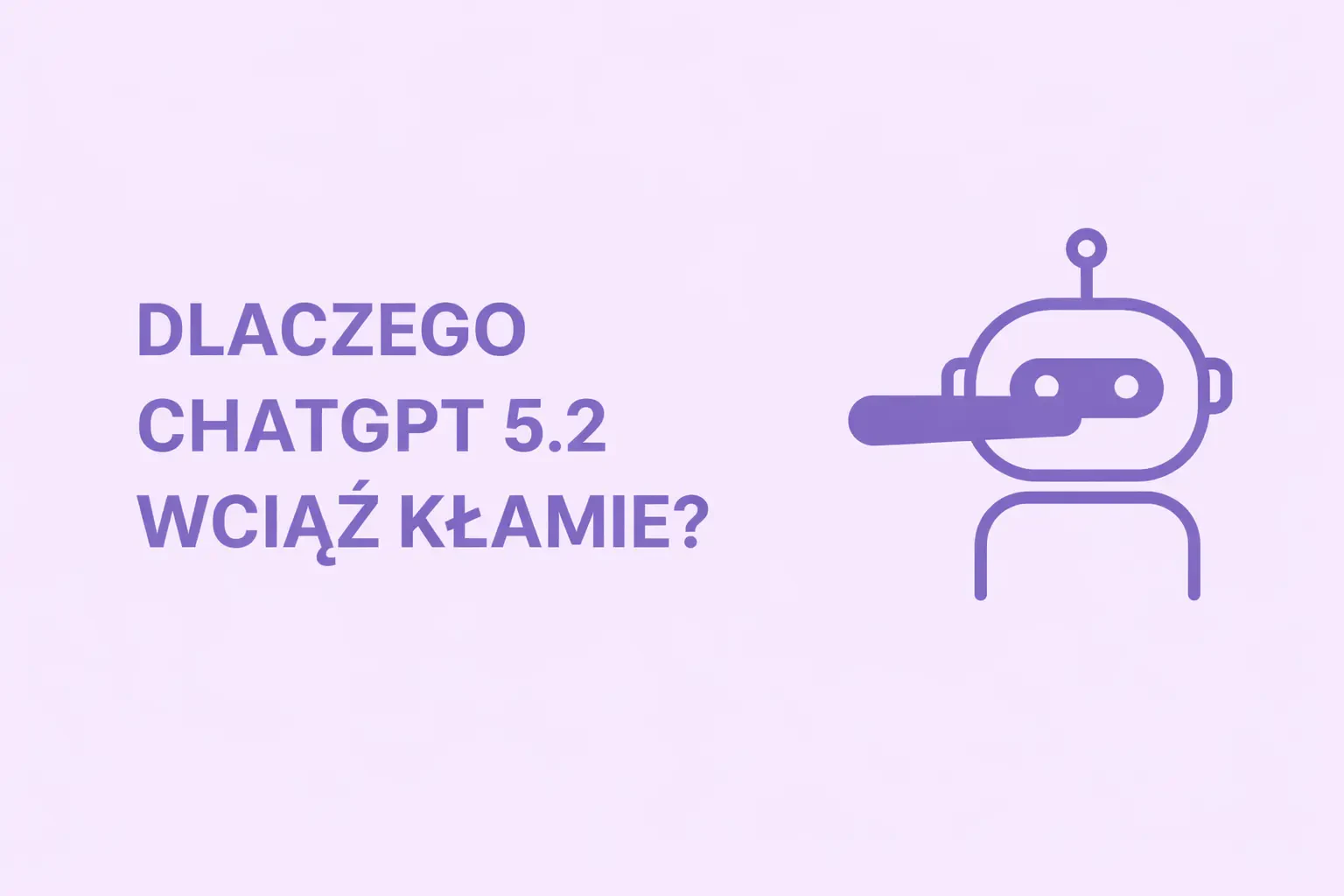 Dlaczego ChatGPT 5.2 Wciąż Kłamie? (I Jak Go Przyłapać w 2026 Roku)