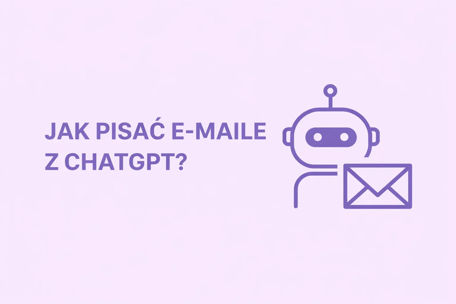 Jak Pisać E-maile z ChatGPT, Żeby Nie Brzmieć jak Robot? (Metody na 2026)