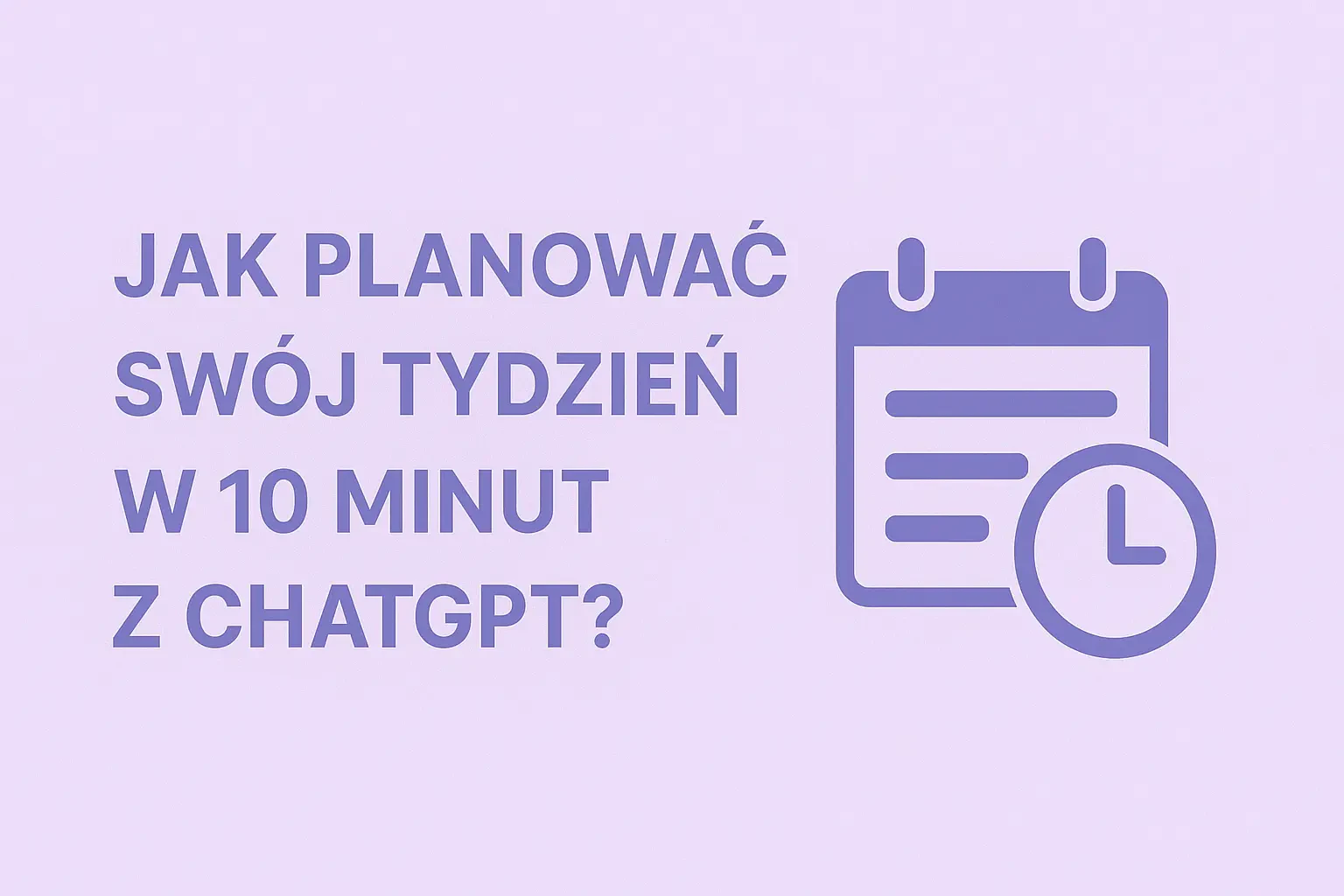Jak Planować Swój Tydzień w 10 Minut z ChatGPT? Prosty Sposób na Produktywność.