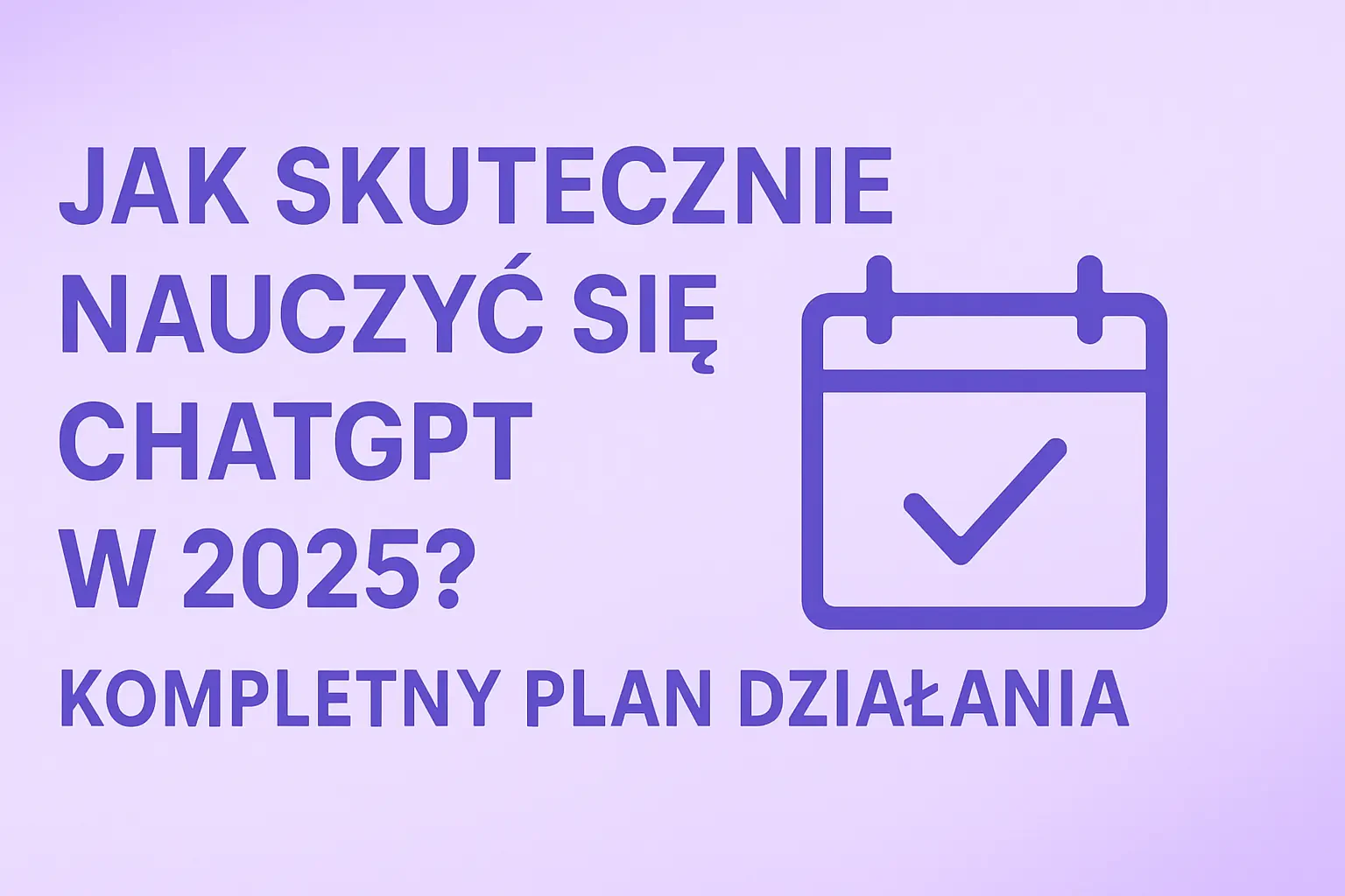 Jak Skutecznie Nauczyć się ChatGPT w 2025? Kompletny Plan Działania.